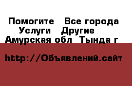 Помогите - Все города Услуги » Другие   . Амурская обл.,Тында г.